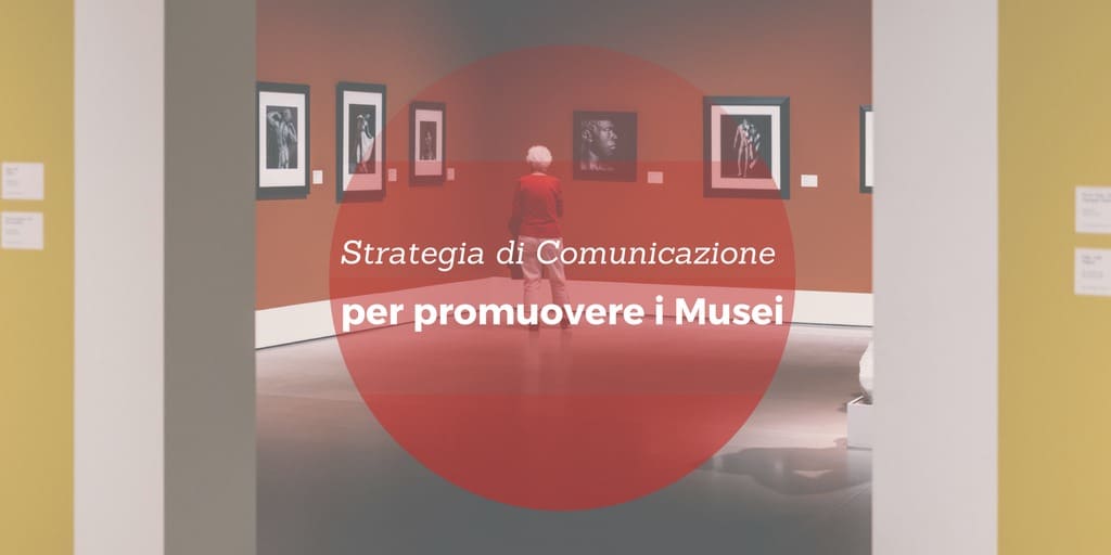 Quale strategia di comunicazione per promuovere i Musei